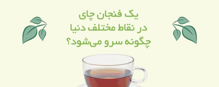 یک فنجان چای در نقاط مختلف دنیا چگونه سرو می شود؟