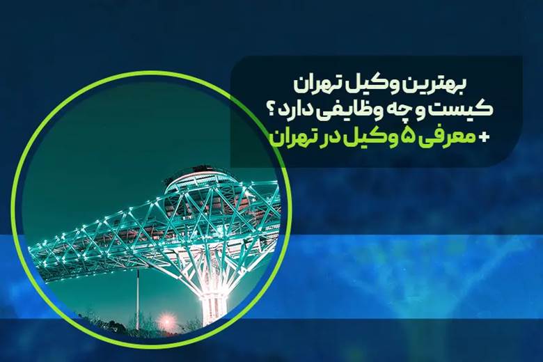 بهترین وکیل در تهران کیست و چه وظایفی دارد + معرفی ۵ وکیل در تهران