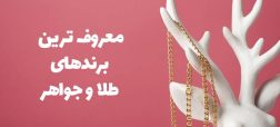 معروف‌ترین برندهای طلا و جواهر دنیا: معرفی برندهای برجسته و محصولات لوکس