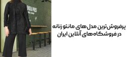 پرفروش‌ترین مدل‌های مانتو زنانه در فروشگاه‌های آنلاین ایران