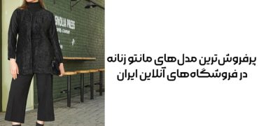 پرفروش‌ترین مدل‌های مانتو زنانه در فروشگاه‌های آنلاین ایران