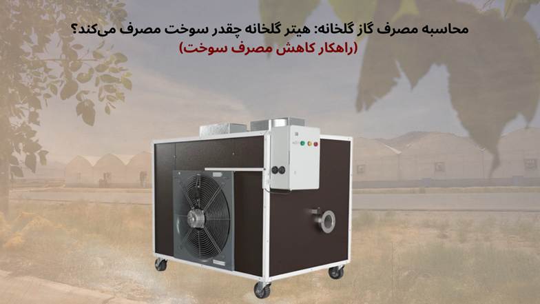 محاسبه مصرف گاز گلخانه: هیتر گلخانه چقدر سوخت مصرف می کند؟ (کاهش مصرف سوخت)